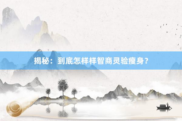 揭秘：到底怎样样智商灵验瘦身？